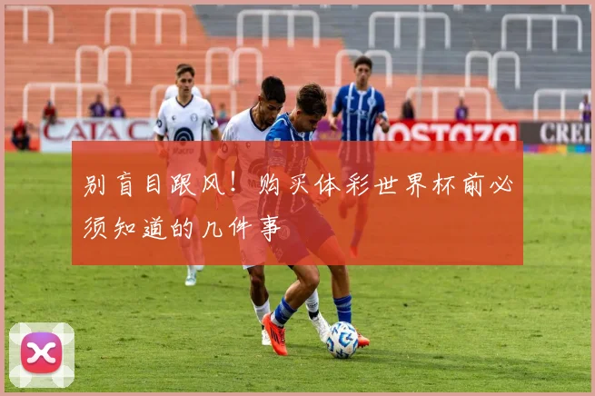 别盲目跟风！购买体彩世界杯前必须知道的几件事