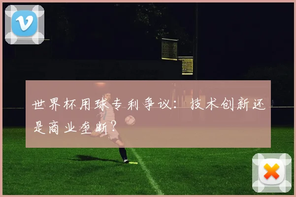 世界杯用球专利争议：技术创新还是商业垄断？