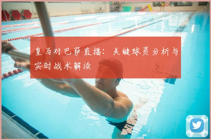 皇马对巴萨直播：关键球员分析与实时战术解读