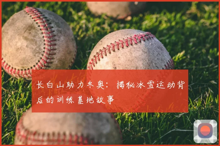 长白山助力冬奥：揭秘冰雪运动背后的训练基地故事