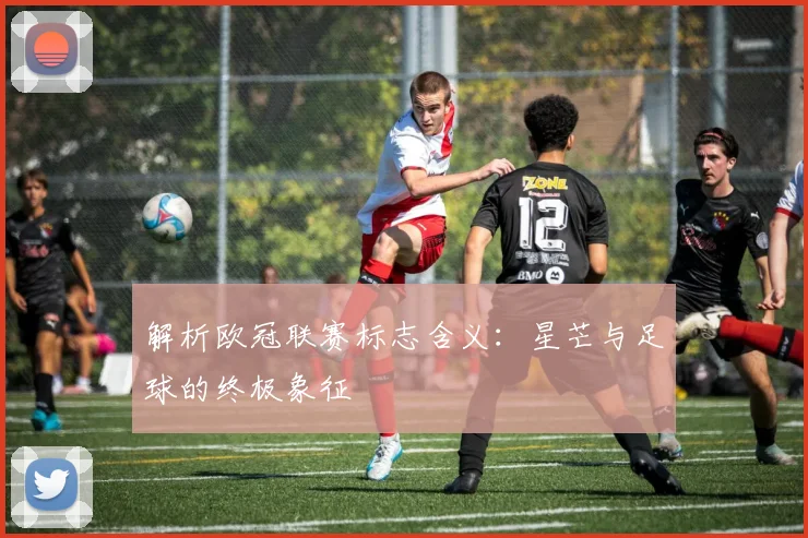 解析欧冠联赛标志含义：星芒与足球的终极象征