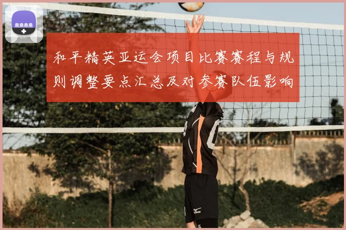 和平精英亚运会项目比赛赛程与规则调整要点汇总及对参赛队伍影响