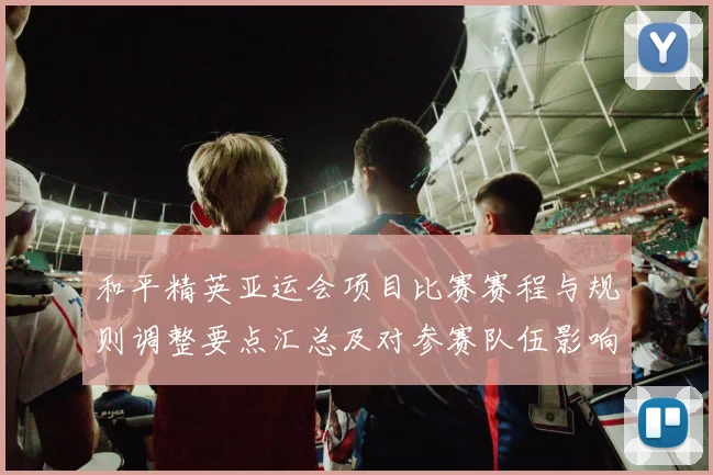 和平精英亚运会项目比赛赛程与规则调整要点汇总及对参赛队伍影响