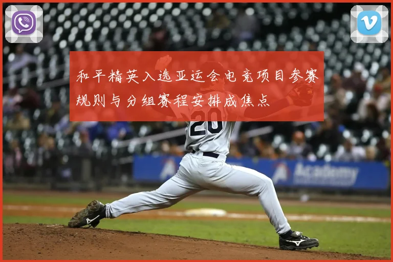 和平精英入选亚运会电竞项目参赛规则与分组赛程安排成焦点