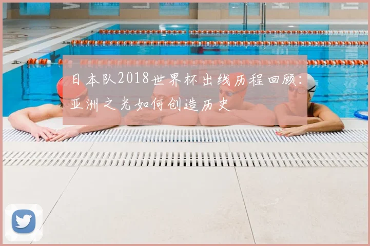 日本队2018世界杯出线历程回顾：亚洲之光如何创造历史