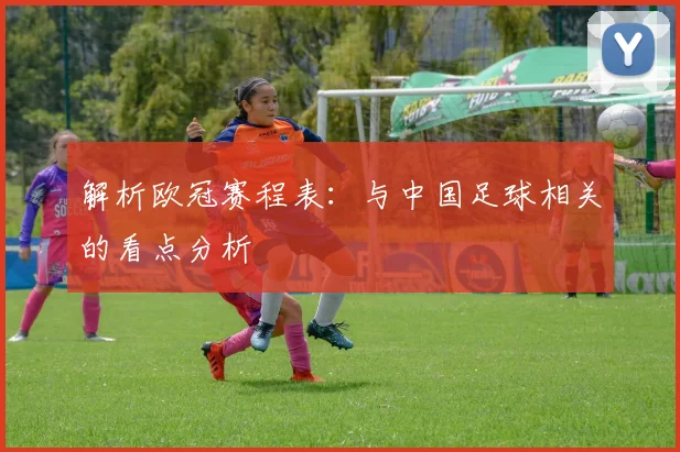 解析欧冠赛程表：与中国足球相关的看点分析