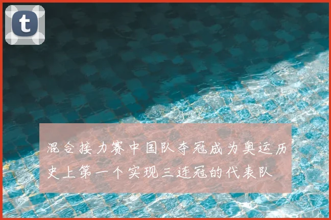 混合接力赛中国队夺冠成为奥运历史上第一个实现三连冠的代表队
