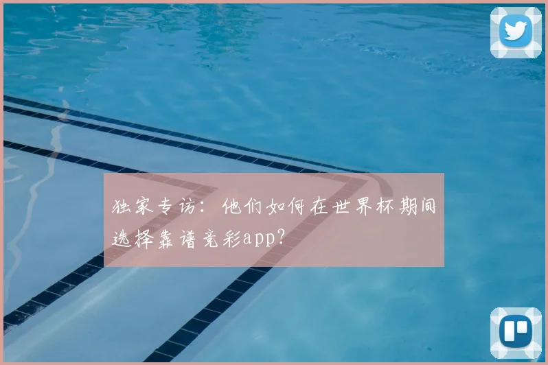 独家专访:他们如何在世界杯期间选择靠谱竞彩app?