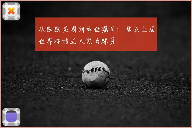 从默默无闻到举世瞩目:盘点上届世界杯的五大黑马球员