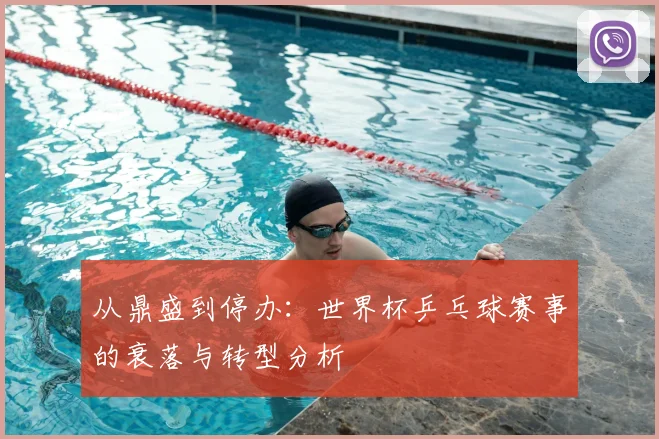 从鼎盛到停办:世界杯乒乓球赛事的衰落与转型分析