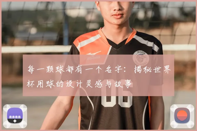 每一颗球都有一个名字:揭秘世界杯用球的设计灵感与故事