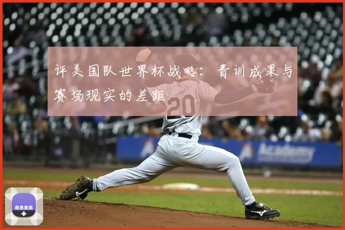 评美国队世界杯战略：青训成果与赛场现实的差距
