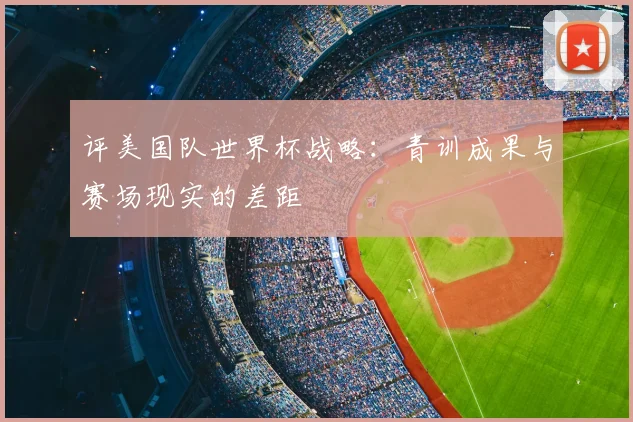 评美国队世界杯战略：青训成果与赛场现实的差距