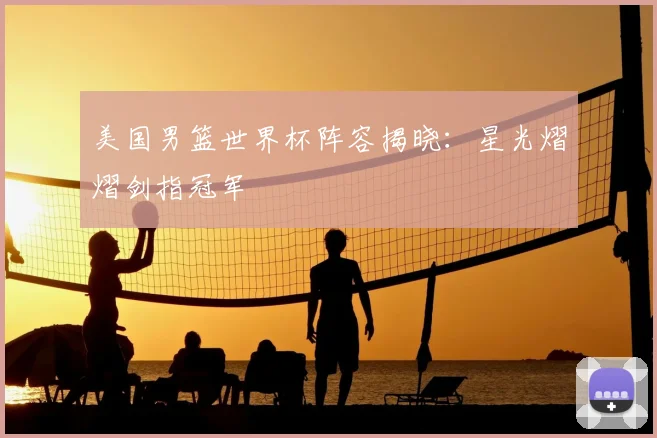 美国男篮世界杯阵容揭晓:星光熠熠剑指冠军