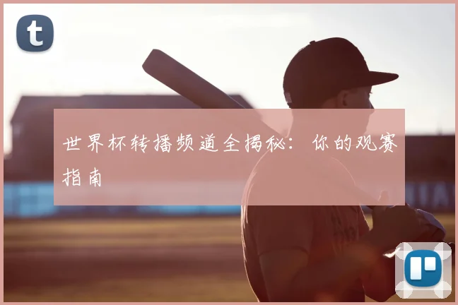 世界杯转播频道全揭秘：你的观赛指南