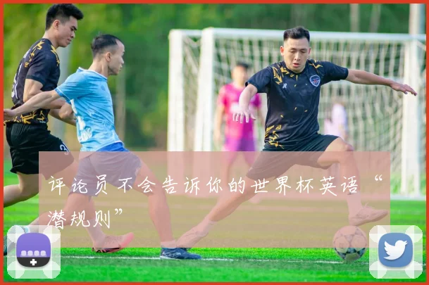 评论员不会告诉你的世界杯英语“潜规则”