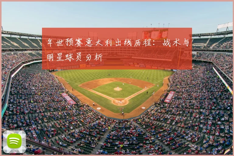 年世预赛意大利出线历程:战术与明星球员分析