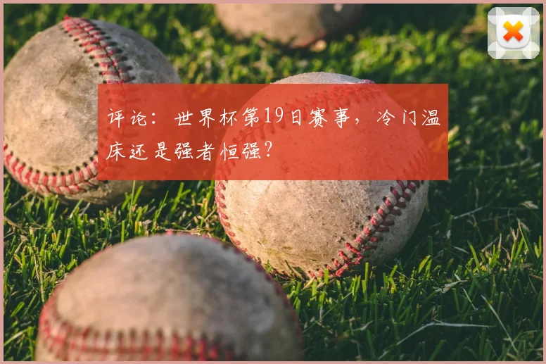 评论：世界杯第19日赛事，冷门温床还是强者恒强？